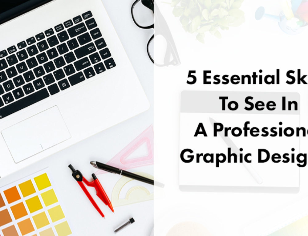 5 Essential Skills To See In A Professional Graphic Designer